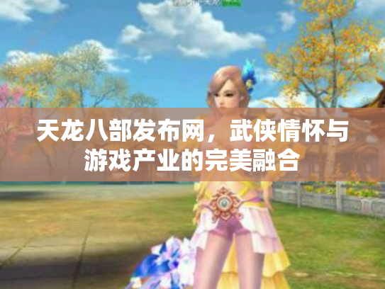 天龙八部发布网，武侠情怀与游戏产业的完美融合