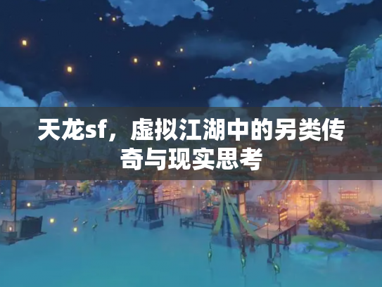 天龙sf，虚拟江湖中的另类传奇与现实思考