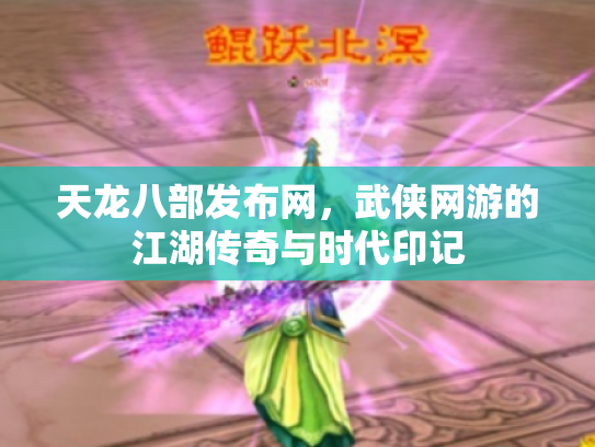 天龙八部发布网，武侠网游的江湖传奇与时代印记