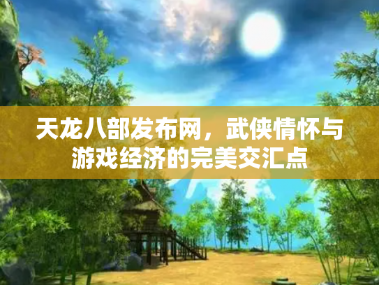 天龙八部发布网，武侠情怀与游戏经济的完美交汇点