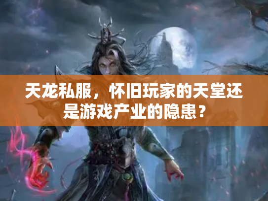 天龙私服，怀旧玩家的天堂还是游戏产业的隐患？