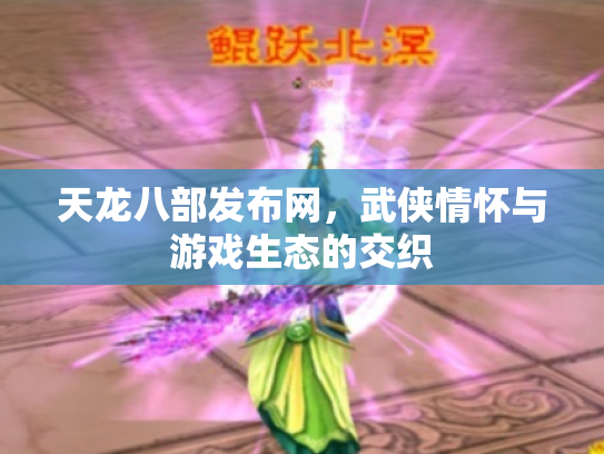 天龙八部发布网，武侠情怀与游戏生态的交织