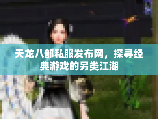 天龙八部私服发布网，探寻经典游戏的另类江湖