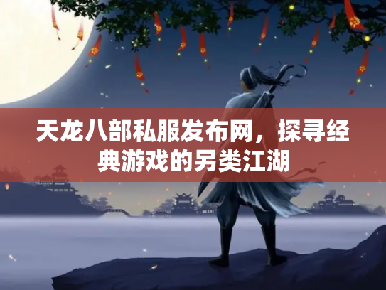 天龙八部私服发布网，探寻经典游戏的另类江湖