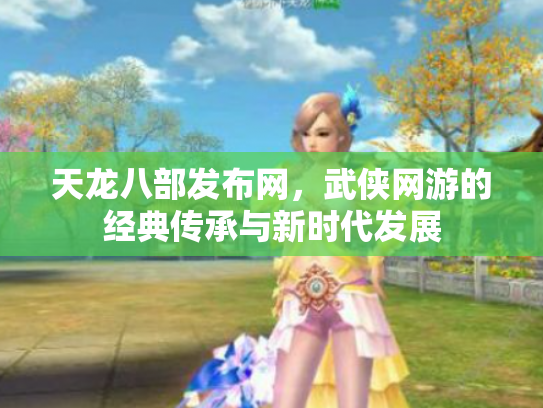 天龙八部发布网，武侠网游的经典传承与新时代发展