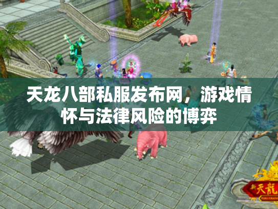 天龙八部私服发布网，游戏情怀与法律风险的博弈
