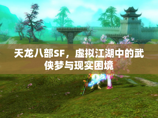 天龙八部SF，虚拟江湖中的武侠梦与现实困境