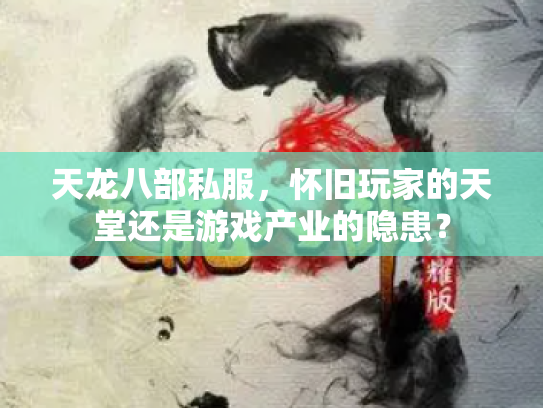 天龙八部私服，怀旧玩家的天堂还是游戏产业的隐患？