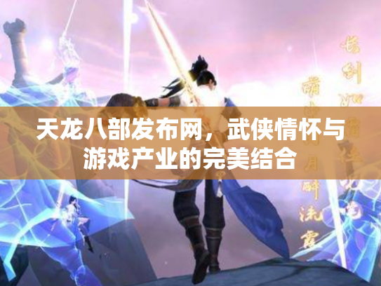 天龙八部发布网，武侠情怀与游戏产业的完美结合