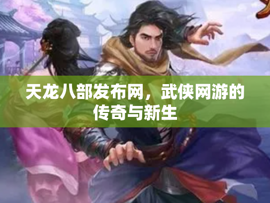 天龙八部发布网，武侠网游的传奇与新生