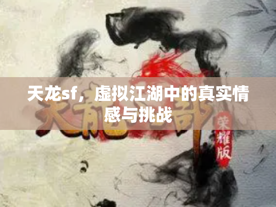 天龙sf，虚拟江湖中的真实情感与挑战