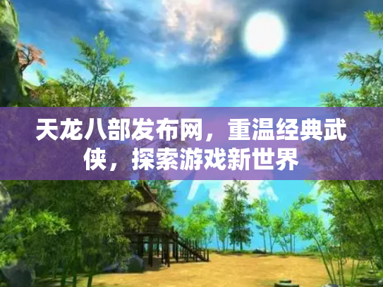 天龙八部发布网，重温经典武侠，探索游戏新世界