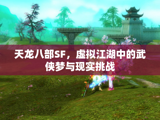 天龙八部SF，虚拟江湖中的武侠梦与现实挑战