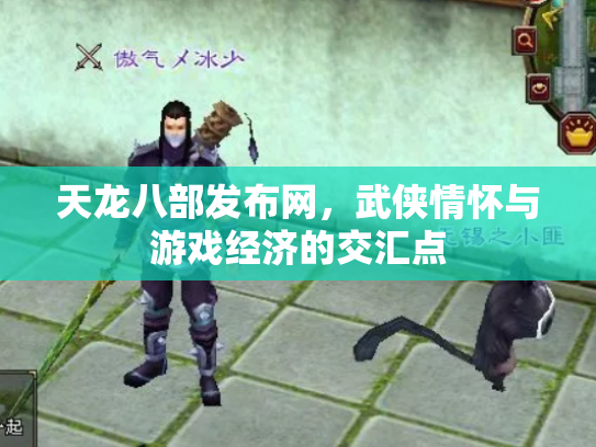 天龙八部发布网，武侠情怀与游戏经济的交汇点
