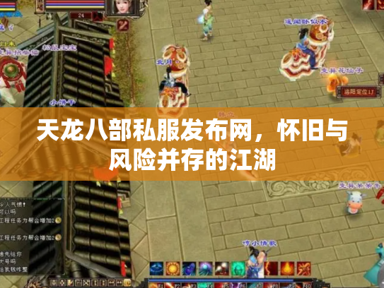 天龙八部私服发布网，怀旧与风险并存的江湖