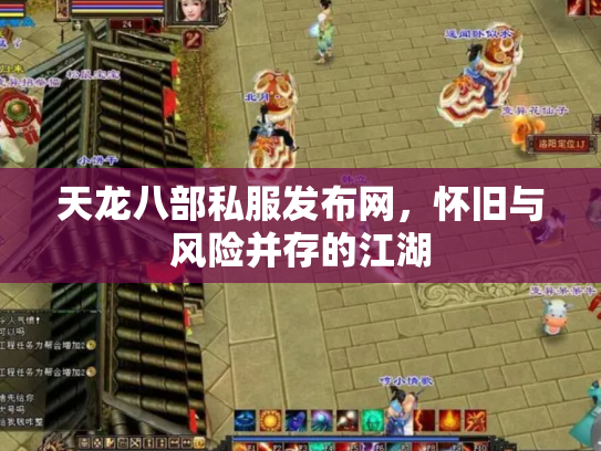天龙八部私服发布网，怀旧与风险并存的江湖