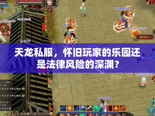 天龙私服，怀旧玩家的乐园还是法律风险的深渊？