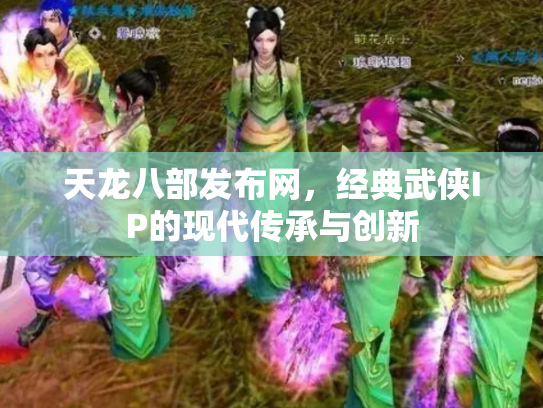 天龙八部发布网，经典武侠IP的现代传承与创新