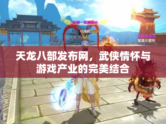 天龙八部发布网，武侠情怀与游戏产业的完美结合