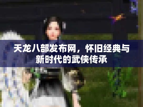 天龙八部发布网，怀旧经典与新时代的武侠传承