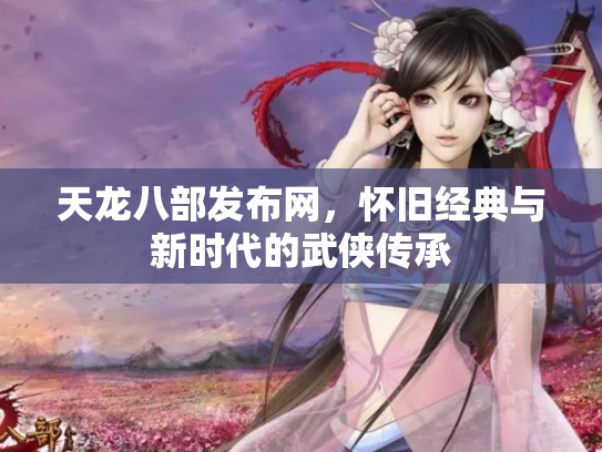 天龙八部发布网，怀旧经典与新时代的武侠传承