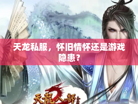 天龙私服,怀旧情怀还是游戏隐患? 天龙私服,怀旧情怀还是游戏隐患?