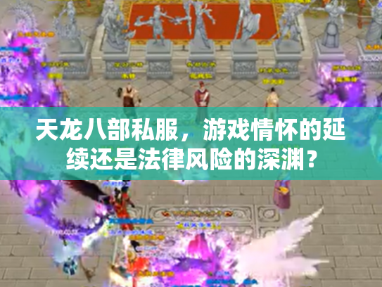 天龙八部私服，游戏情怀的延续还是法律风险的深渊？