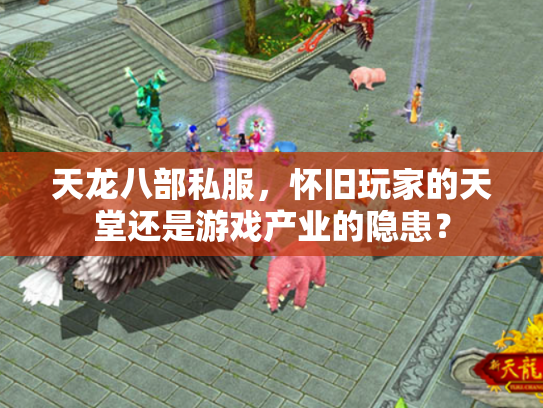 天龙八部私服，怀旧玩家的天堂还是游戏产业的隐患？
