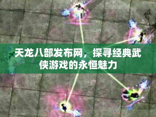天龙八部发布网，探寻经典武侠游戏的永恒魅力
