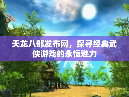 天龙八部发布网，探寻经典武侠游戏的永恒魅力