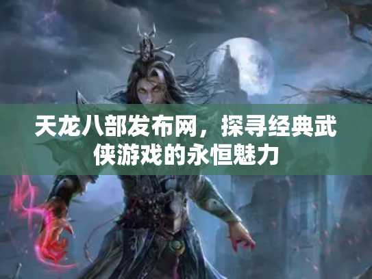 天龙八部发布网，探寻经典武侠游戏的永恒魅力