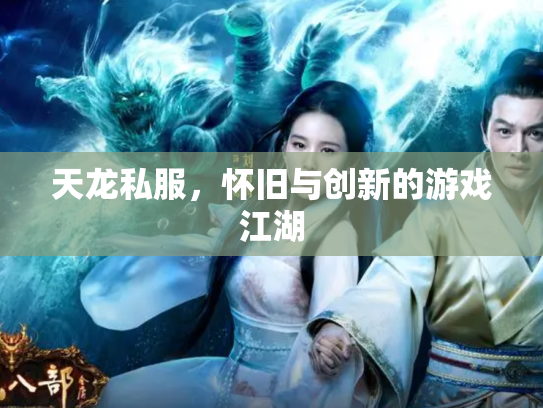 天龙私服，怀旧与创新的游戏江湖