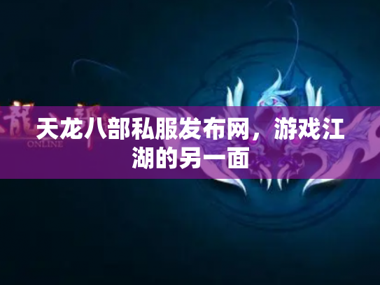 天龙八部私服发布网，游戏江湖的另一面