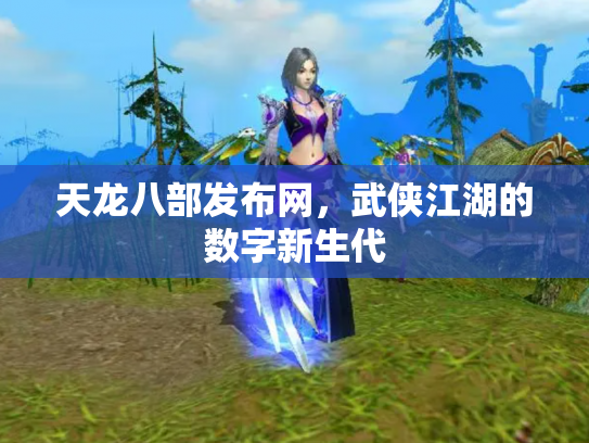 天龙八部发布网，武侠江湖的数字新生代