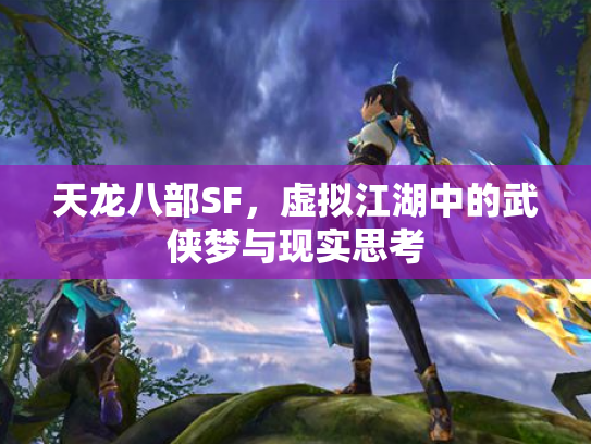 天龙八部SF，虚拟江湖中的武侠梦与现实思考