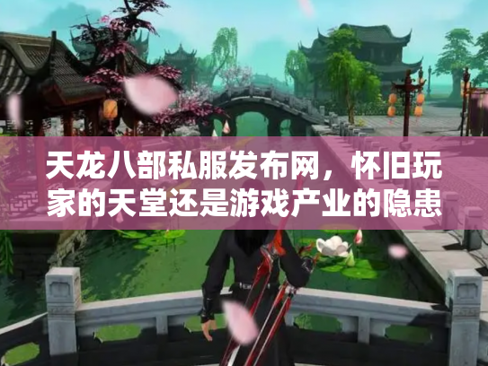 天龙八部私服发布网，怀旧玩家的天堂还是游戏产业的隐患？