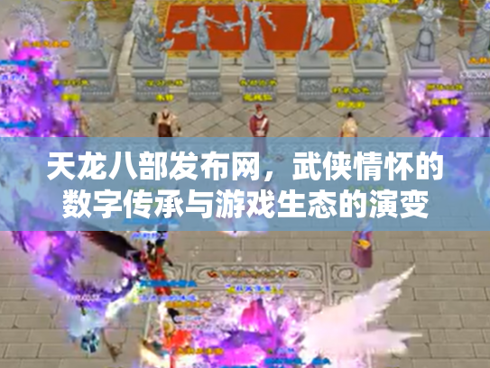 天龙八部发布网，武侠情怀的数字传承与游戏生态的演变