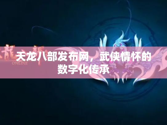 天龙八部发布网，武侠情怀的数字化传承