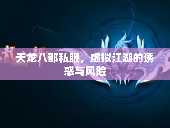 天龙八部私服，虚拟江湖的诱惑与风险