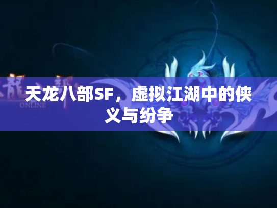 天龙八部SF，虚拟江湖中的侠义与纷争