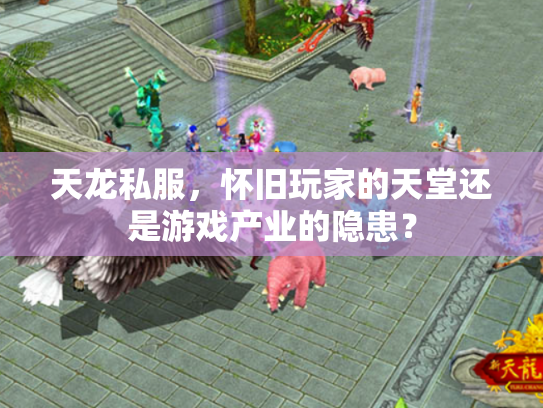 天龙私服，怀旧玩家的天堂还是游戏产业的隐患？