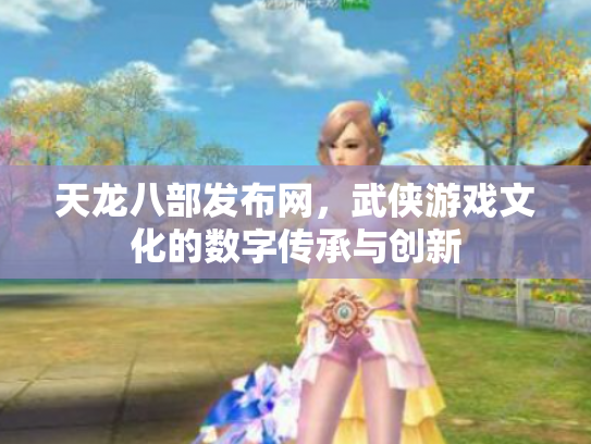 天龙八部发布网，武侠游戏文化的数字传承与创新