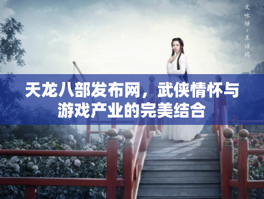 天龙八部发布网，武侠情怀与游戏产业的完美结合
