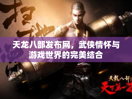 天龙八部发布网，武侠情怀与游戏世界的完美结合