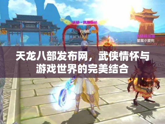 天龙八部发布网，武侠情怀与游戏世界的完美结合
