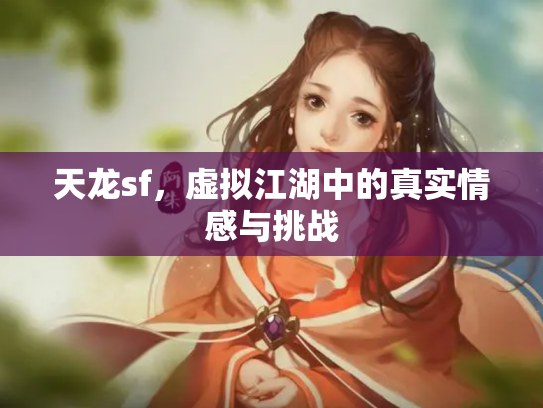 天龙sf，虚拟江湖中的真实情感与挑战