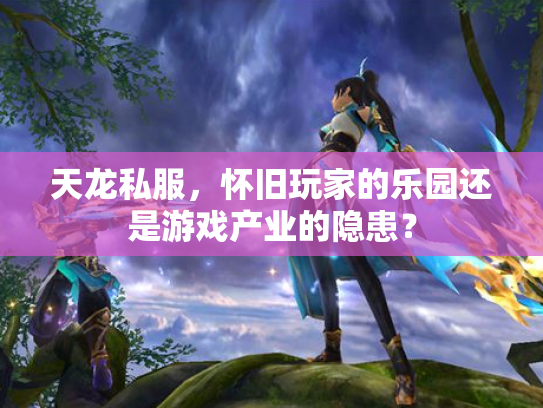 天龙私服，怀旧玩家的乐园还是游戏产业的隐患？