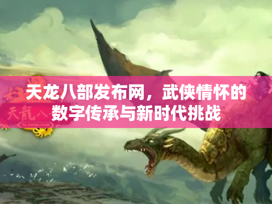天龙八部发布网，武侠情怀的数字传承与新时代挑战