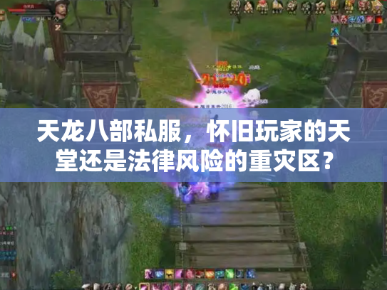 天龙八部私服，怀旧玩家的天堂还是法律风险的重灾区？