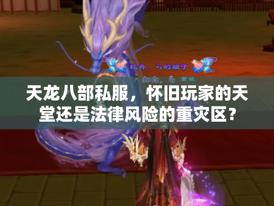 天龙八部私服，怀旧玩家的天堂还是法律风险的重灾区？